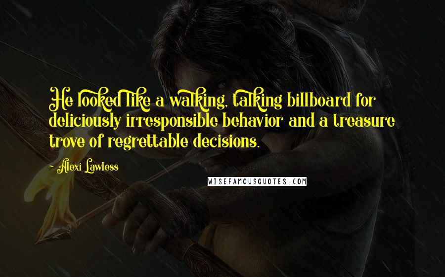 Alexi Lawless Quotes: He looked like a walking, talking billboard for deliciously irresponsible behavior and a treasure trove of regrettable decisions.