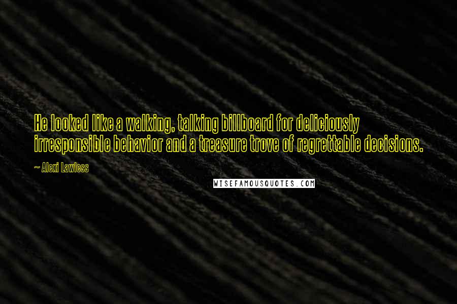 Alexi Lawless Quotes: He looked like a walking, talking billboard for deliciously irresponsible behavior and a treasure trove of regrettable decisions.