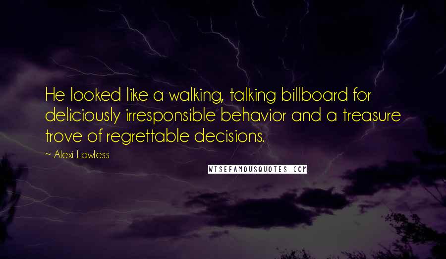 Alexi Lawless Quotes: He looked like a walking, talking billboard for deliciously irresponsible behavior and a treasure trove of regrettable decisions.