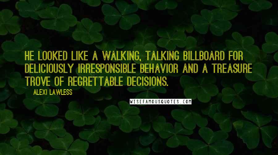 Alexi Lawless Quotes: He looked like a walking, talking billboard for deliciously irresponsible behavior and a treasure trove of regrettable decisions.