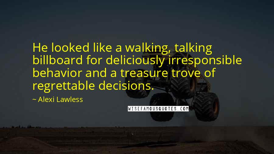 Alexi Lawless Quotes: He looked like a walking, talking billboard for deliciously irresponsible behavior and a treasure trove of regrettable decisions.