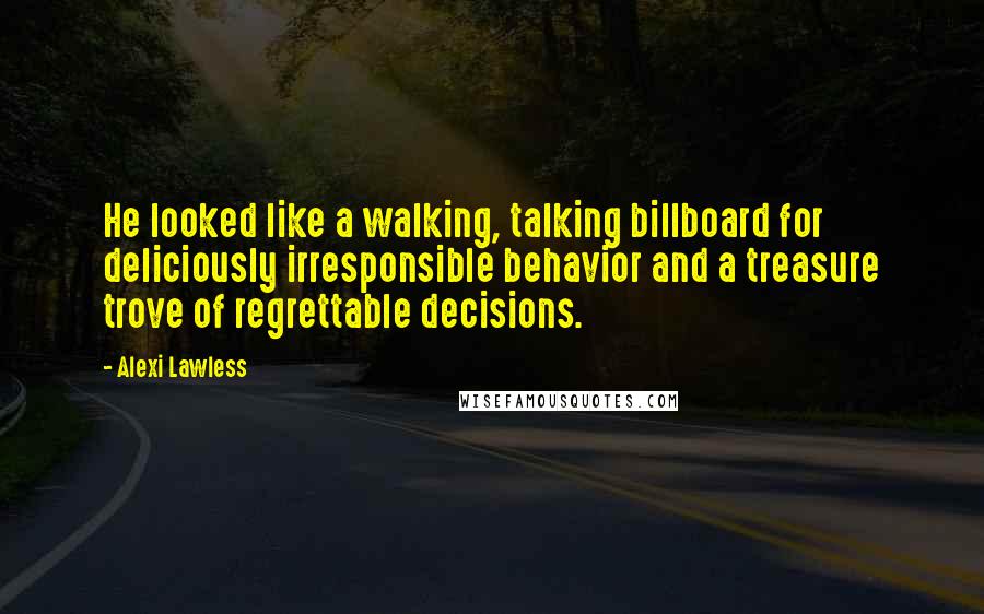 Alexi Lawless Quotes: He looked like a walking, talking billboard for deliciously irresponsible behavior and a treasure trove of regrettable decisions.