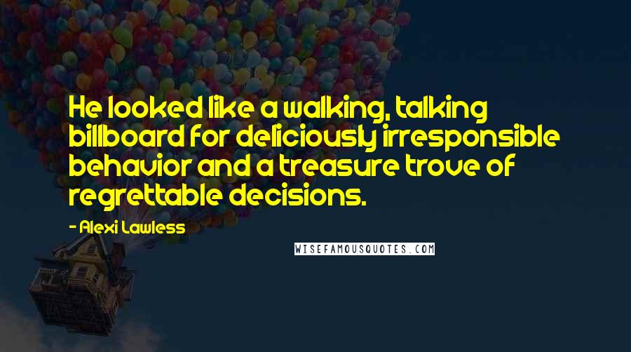 Alexi Lawless Quotes: He looked like a walking, talking billboard for deliciously irresponsible behavior and a treasure trove of regrettable decisions.