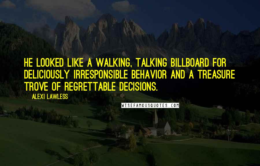 Alexi Lawless Quotes: He looked like a walking, talking billboard for deliciously irresponsible behavior and a treasure trove of regrettable decisions.