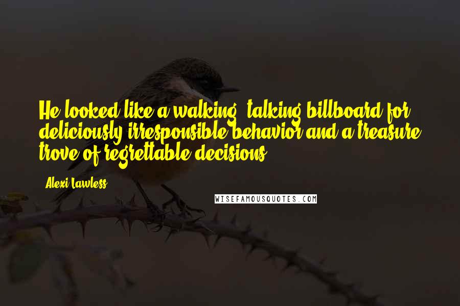 Alexi Lawless Quotes: He looked like a walking, talking billboard for deliciously irresponsible behavior and a treasure trove of regrettable decisions.