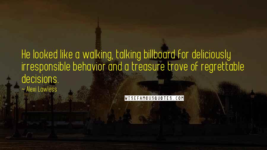 Alexi Lawless Quotes: He looked like a walking, talking billboard for deliciously irresponsible behavior and a treasure trove of regrettable decisions.