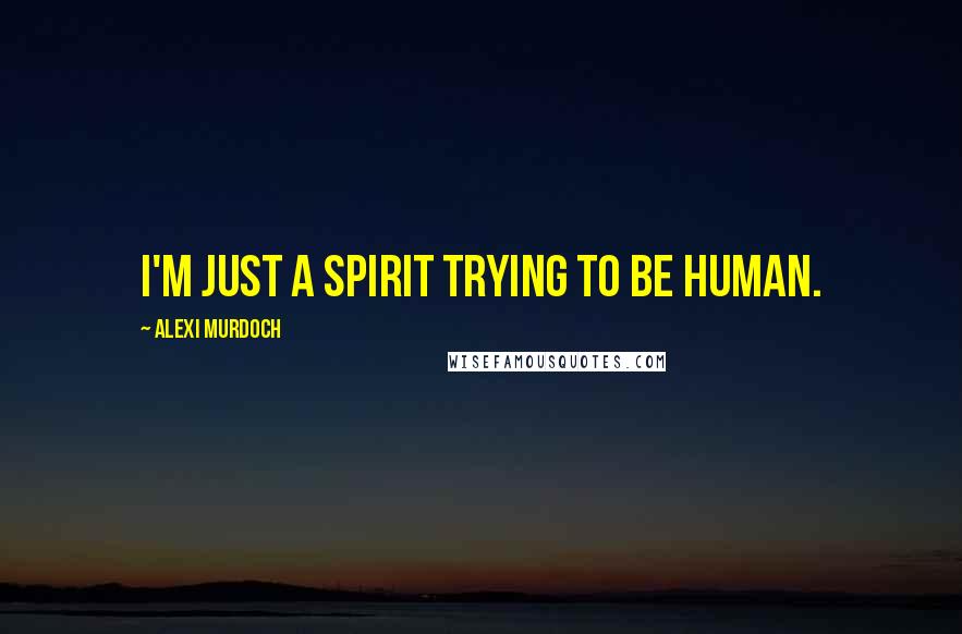 Alexi Murdoch Quotes: I'm just a spirit trying to be human.