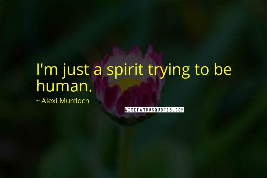 Alexi Murdoch Quotes: I'm just a spirit trying to be human.