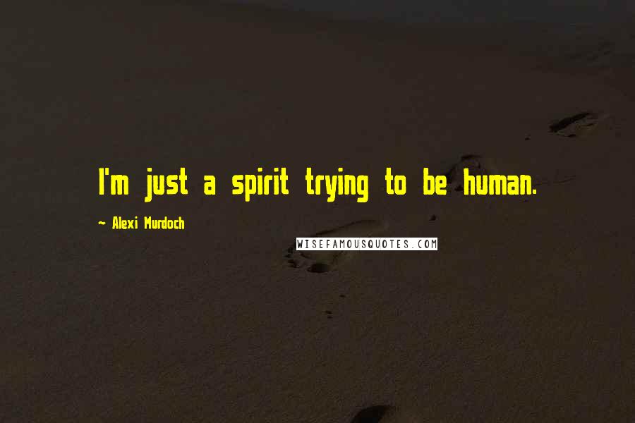 Alexi Murdoch Quotes: I'm just a spirit trying to be human.