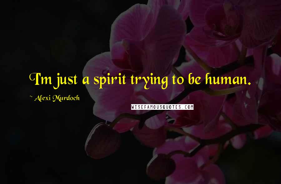 Alexi Murdoch Quotes: I'm just a spirit trying to be human.
