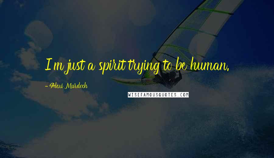 Alexi Murdoch Quotes: I'm just a spirit trying to be human.