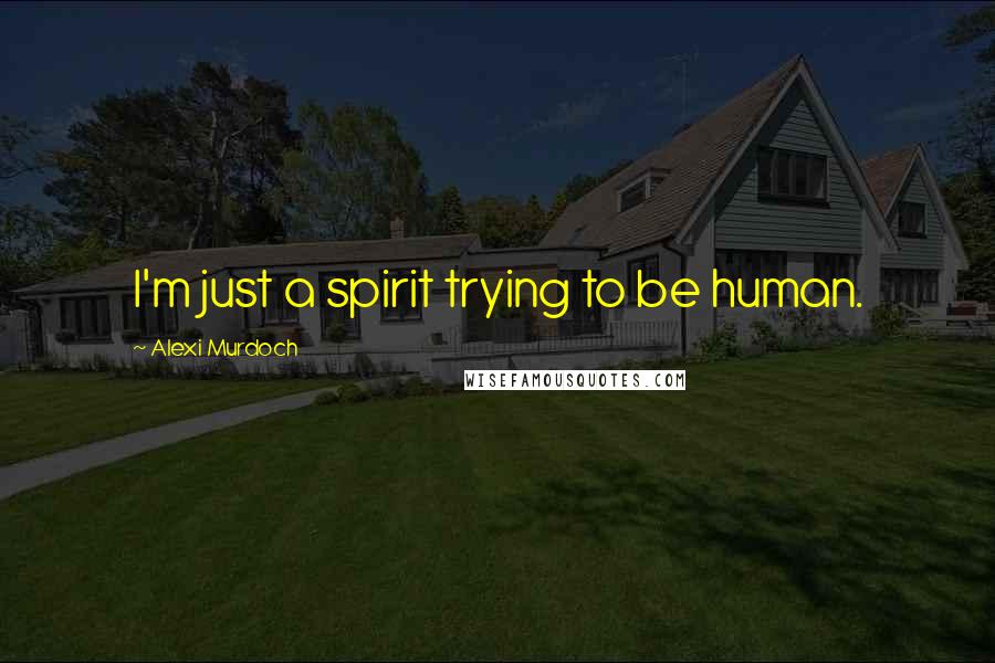 Alexi Murdoch Quotes: I'm just a spirit trying to be human.