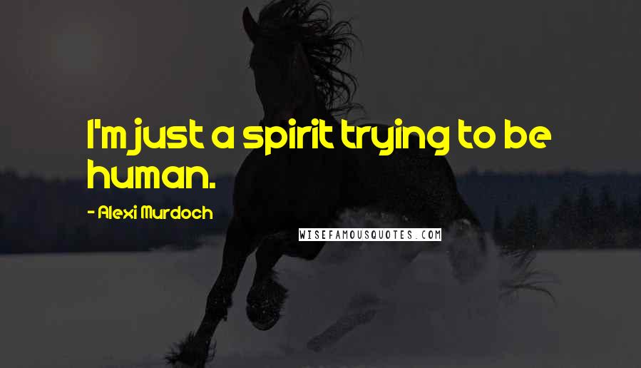 Alexi Murdoch Quotes: I'm just a spirit trying to be human.