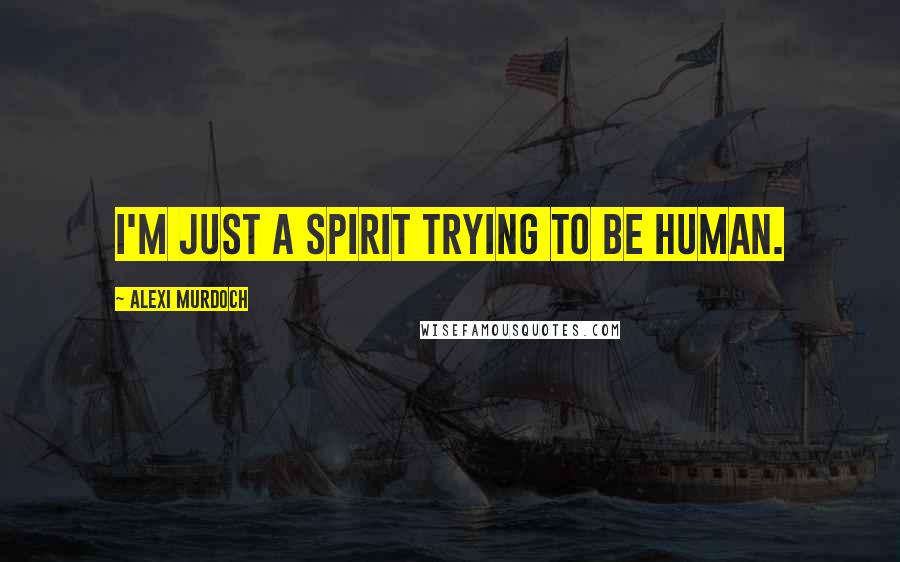 Alexi Murdoch Quotes: I'm just a spirit trying to be human.