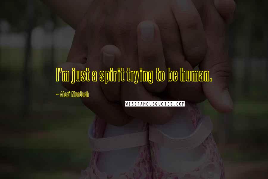 Alexi Murdoch Quotes: I'm just a spirit trying to be human.