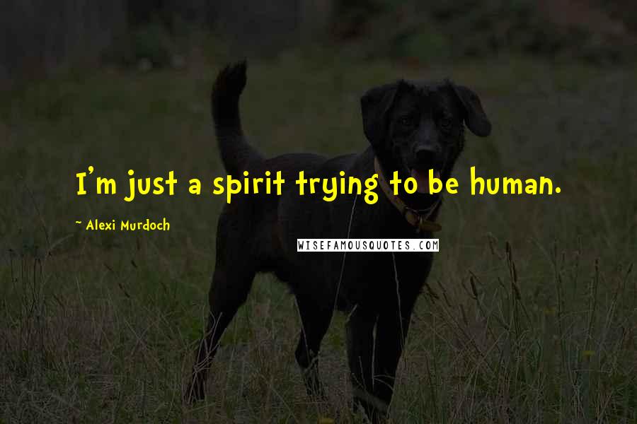 Alexi Murdoch Quotes: I'm just a spirit trying to be human.