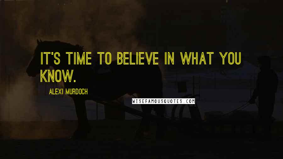 Alexi Murdoch Quotes: It's time to believe in what you know.