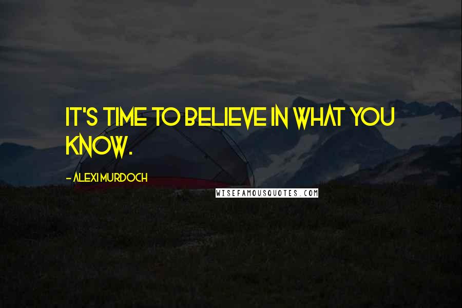 Alexi Murdoch Quotes: It's time to believe in what you know.