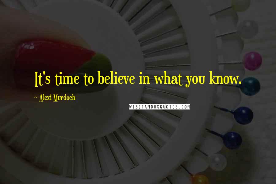 Alexi Murdoch Quotes: It's time to believe in what you know.