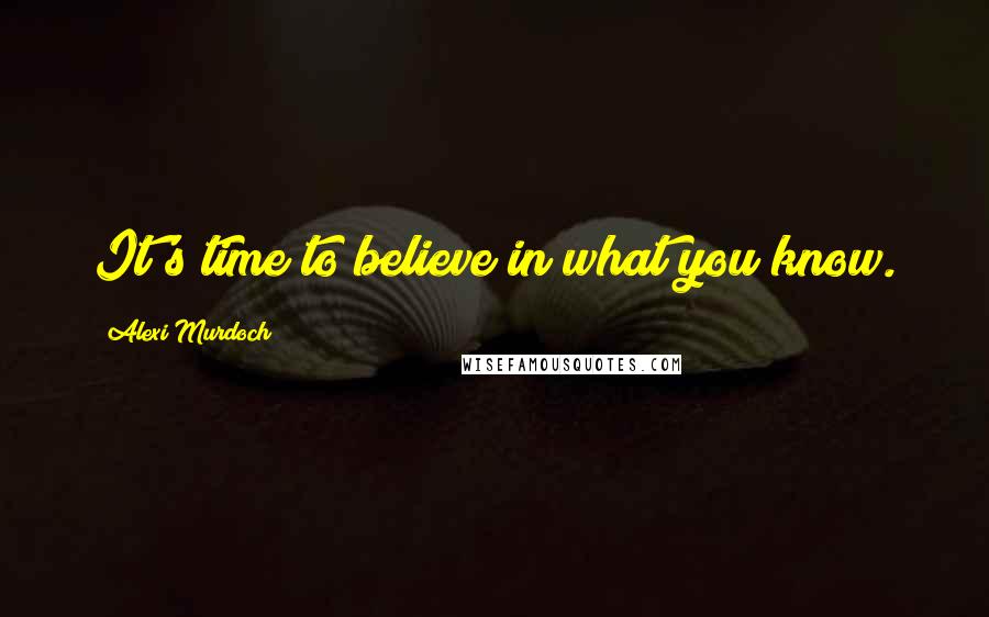 Alexi Murdoch Quotes: It's time to believe in what you know.