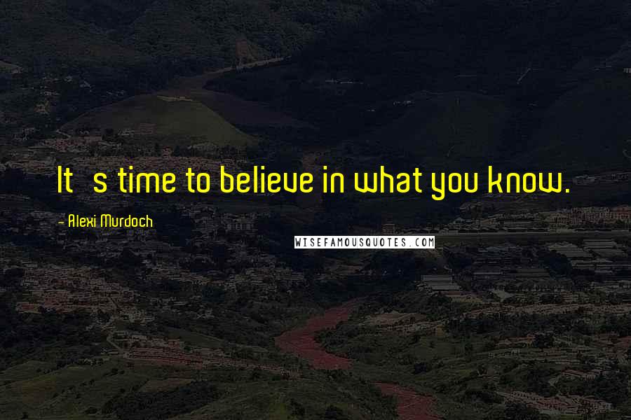 Alexi Murdoch Quotes: It's time to believe in what you know.