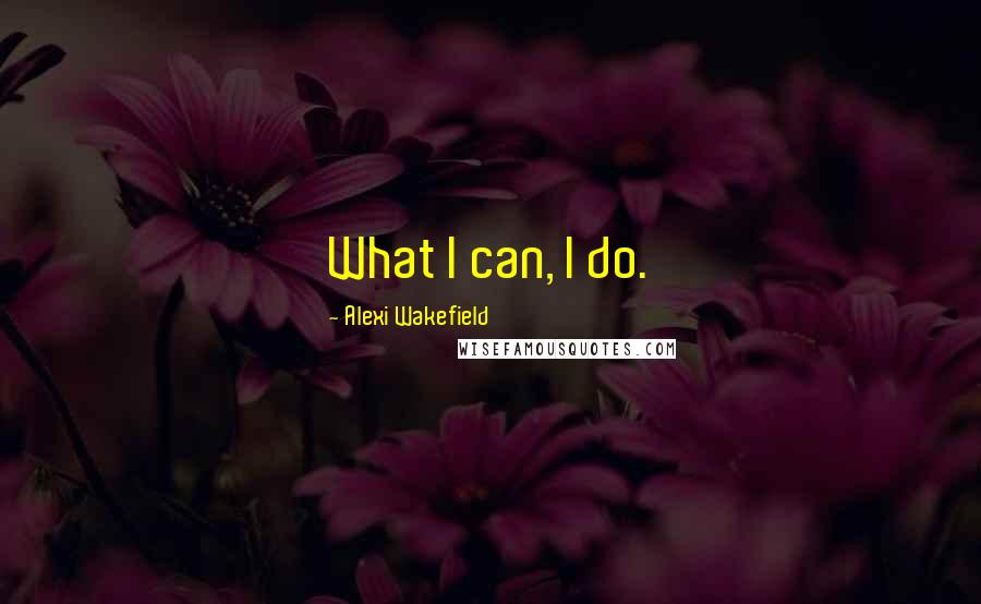 Alexi Wakefield Quotes: What I can, I do.