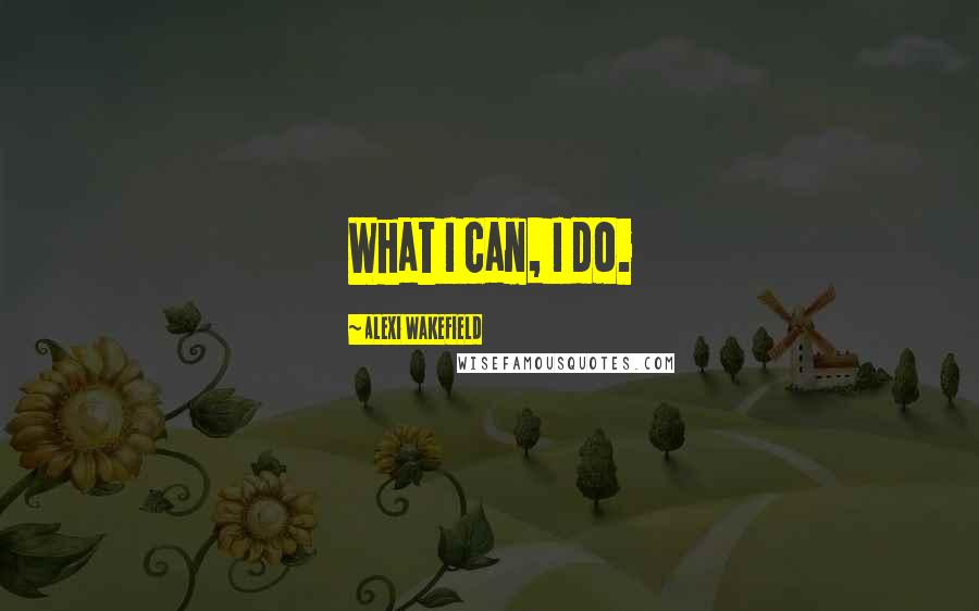 Alexi Wakefield Quotes: What I can, I do.