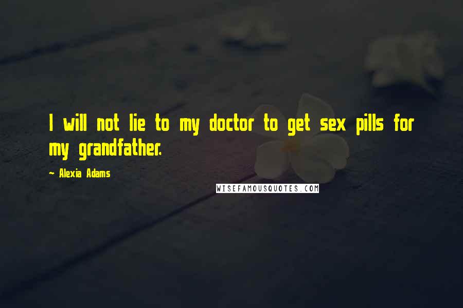 Alexia Adams Quotes: I will not lie to my doctor to get sex pills for my grandfather.