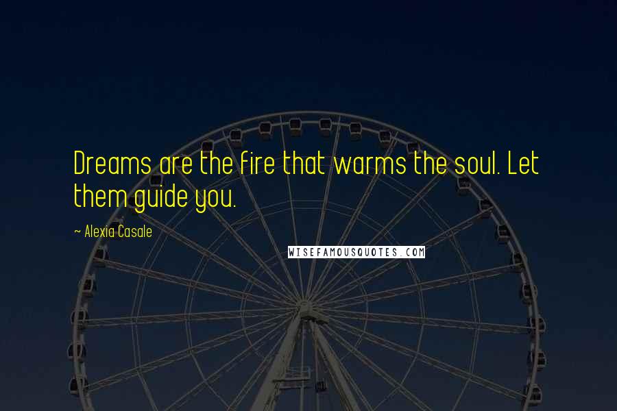 Alexia Casale Quotes: Dreams are the fire that warms the soul. Let them guide you.