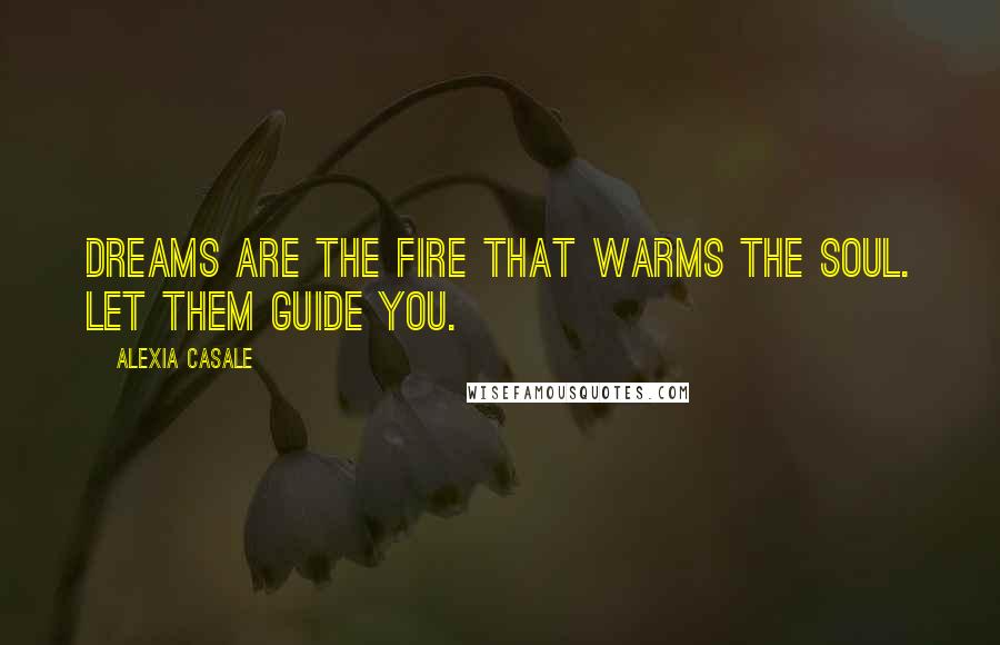 Alexia Casale Quotes: Dreams are the fire that warms the soul. Let them guide you.