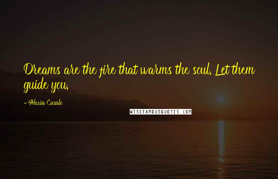 Alexia Casale Quotes: Dreams are the fire that warms the soul. Let them guide you.
