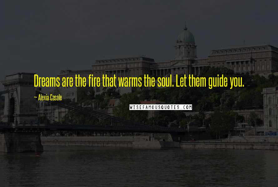 Alexia Casale Quotes: Dreams are the fire that warms the soul. Let them guide you.