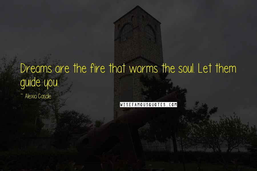 Alexia Casale Quotes: Dreams are the fire that warms the soul. Let them guide you.
