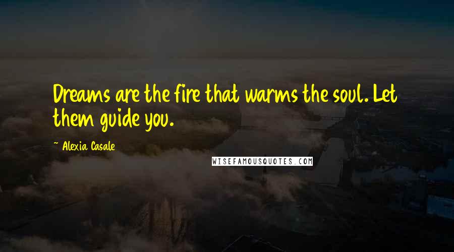 Alexia Casale Quotes: Dreams are the fire that warms the soul. Let them guide you.