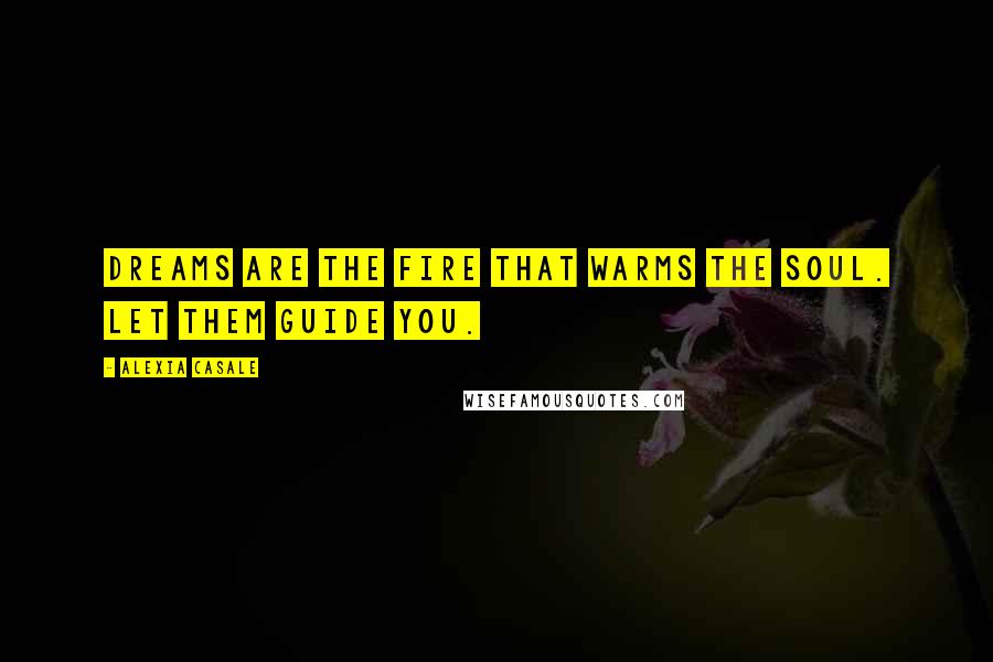 Alexia Casale Quotes: Dreams are the fire that warms the soul. Let them guide you.