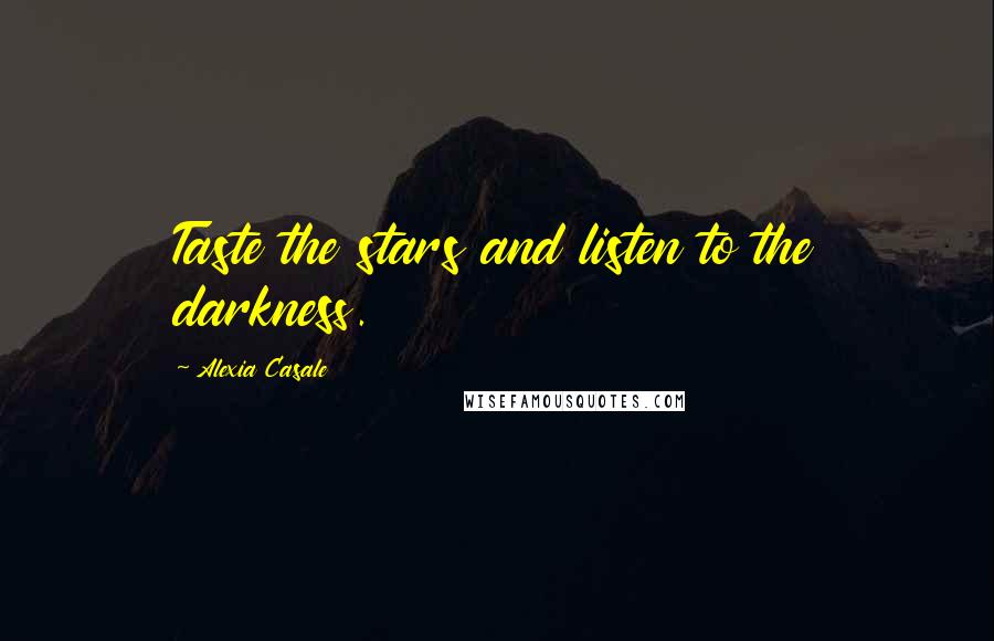 Alexia Casale Quotes: Taste the stars and listen to the darkness.