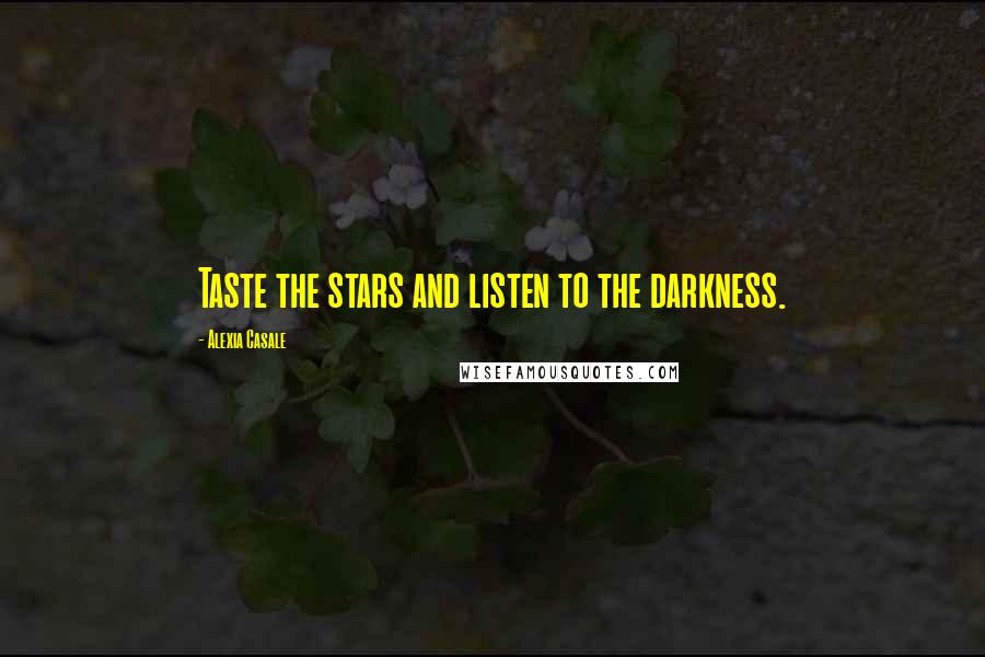 Alexia Casale Quotes: Taste the stars and listen to the darkness.