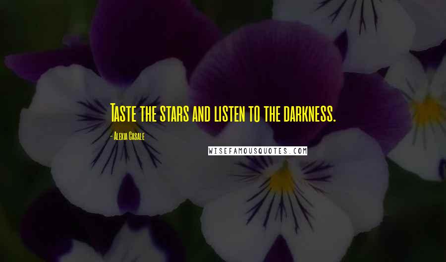 Alexia Casale Quotes: Taste the stars and listen to the darkness.