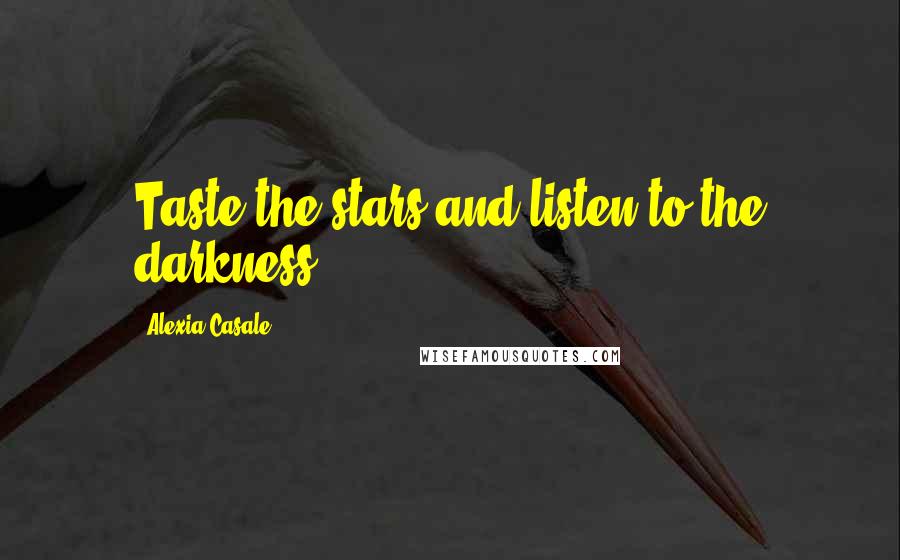 Alexia Casale Quotes: Taste the stars and listen to the darkness.