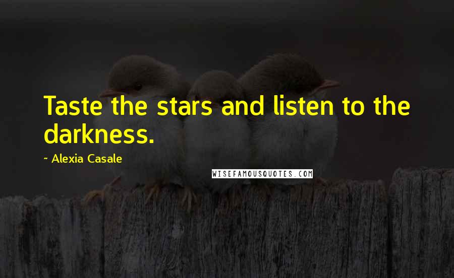 Alexia Casale Quotes: Taste the stars and listen to the darkness.
