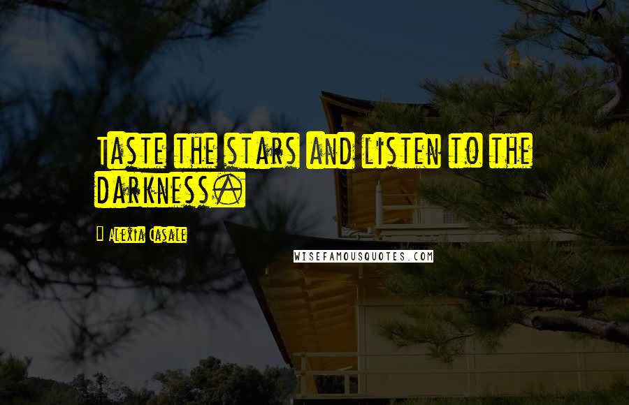 Alexia Casale Quotes: Taste the stars and listen to the darkness.
