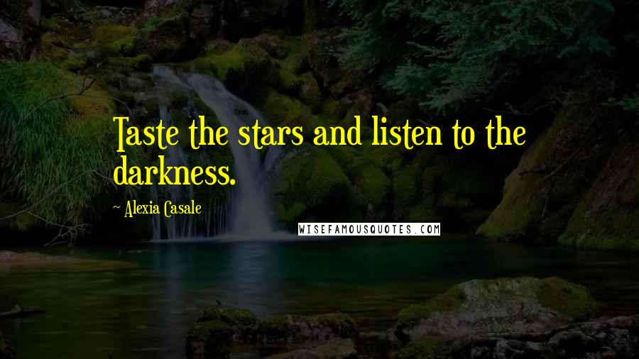 Alexia Casale Quotes: Taste the stars and listen to the darkness.