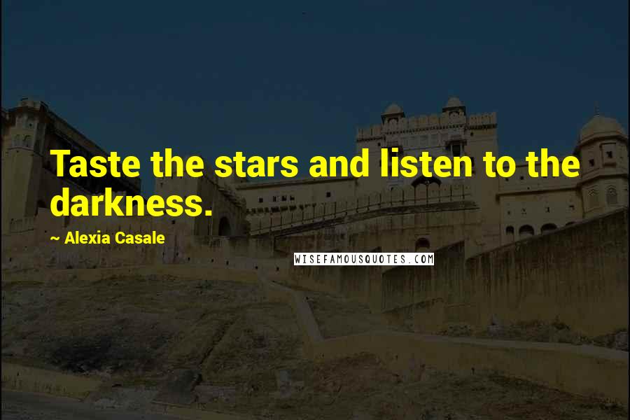 Alexia Casale Quotes: Taste the stars and listen to the darkness.