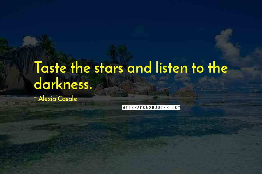 Alexia Casale Quotes: Taste the stars and listen to the darkness.
