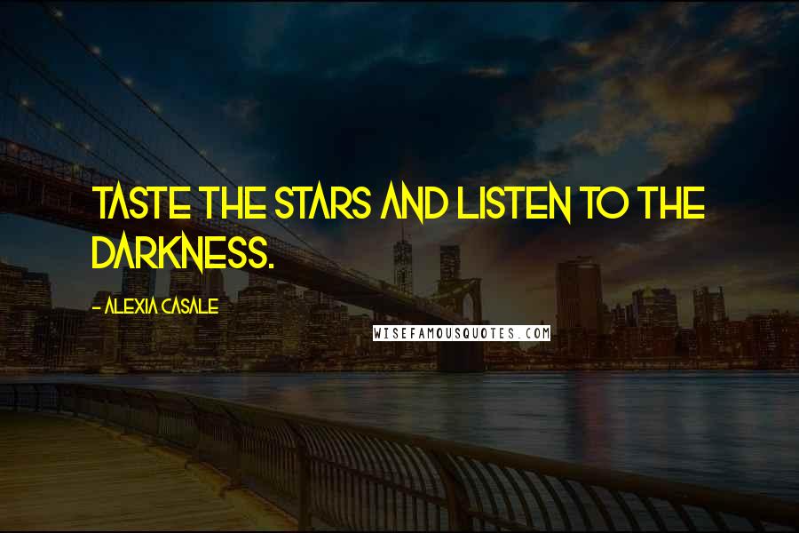Alexia Casale Quotes: Taste the stars and listen to the darkness.