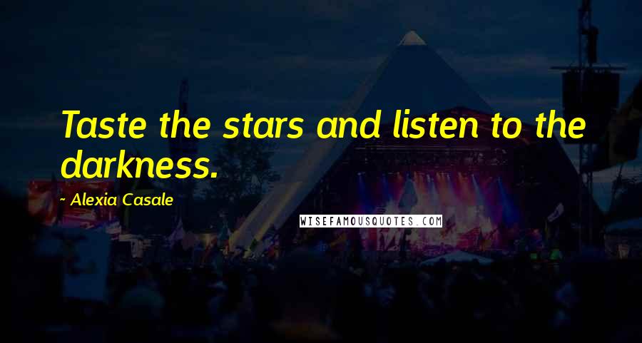 Alexia Casale Quotes: Taste the stars and listen to the darkness.