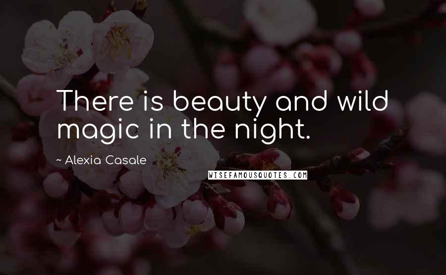 Alexia Casale Quotes: There is beauty and wild magic in the night.
