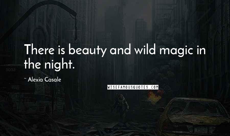 Alexia Casale Quotes: There is beauty and wild magic in the night.