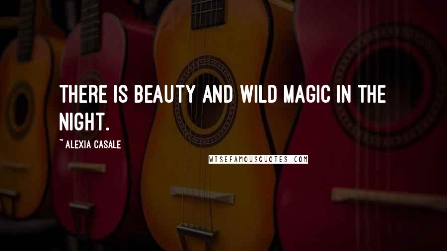 Alexia Casale Quotes: There is beauty and wild magic in the night.