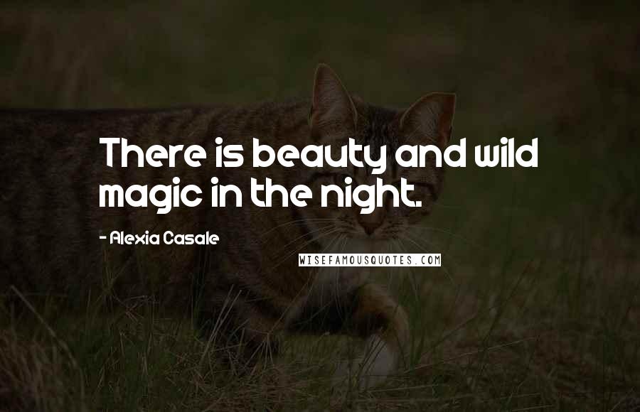 Alexia Casale Quotes: There is beauty and wild magic in the night.